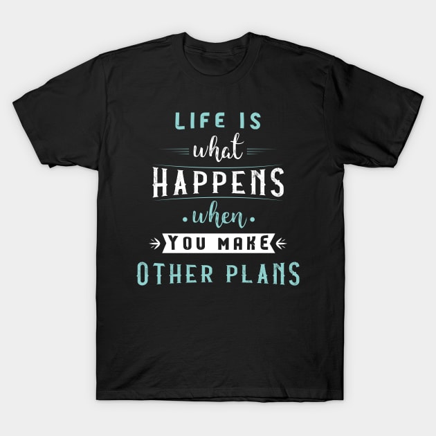 Life is what happens when you make other plans T-Shirt by archila